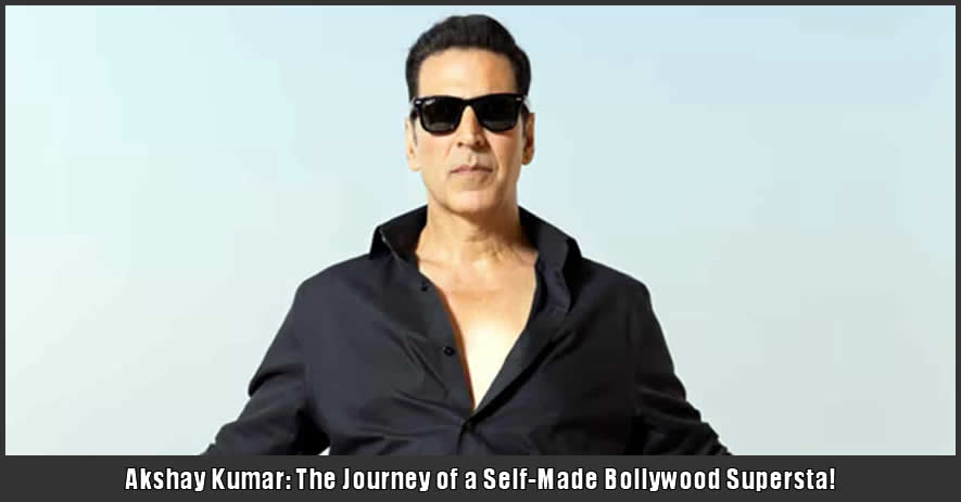 Akshay Kumar: The Journey of a Self-Made Bollywood Superstar!